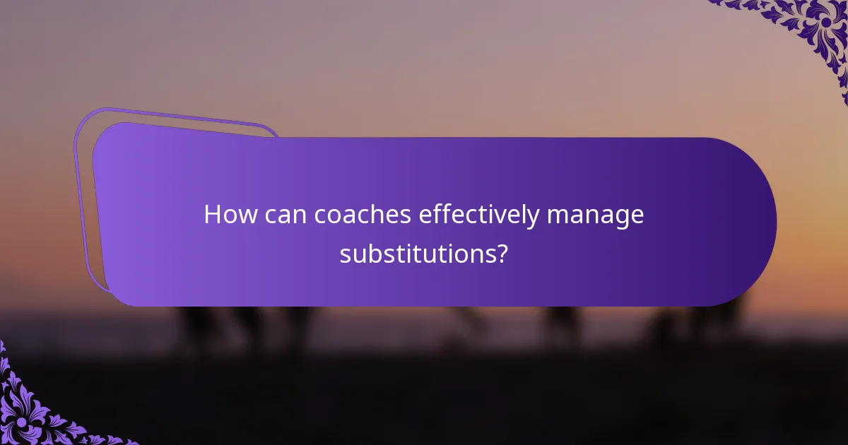 How can coaches effectively manage substitutions?