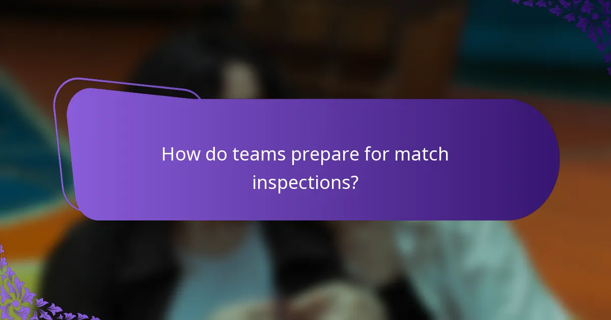How do teams prepare for match inspections?