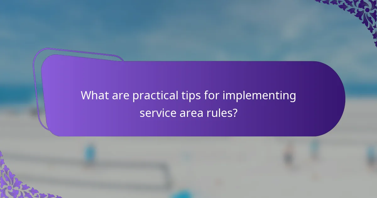 What are practical tips for implementing service area rules?