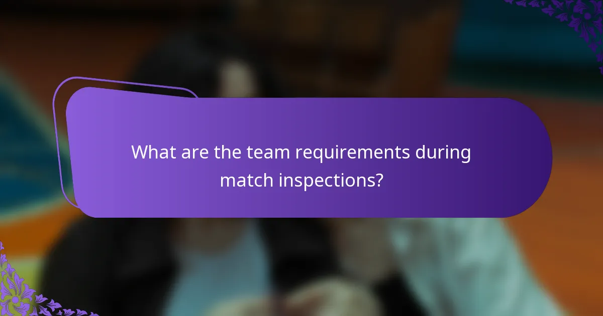 What are the team requirements during match inspections?